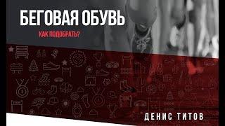 Как подобрать беговую обувь? Денис Титов.