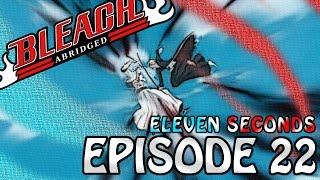 Bleach (S) Abridged Ep 22 - "Eleven Seconds"