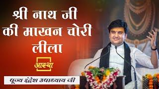 श्री नाथ जी की माखन चोरी लीला ।। Indresh Upadhyay Ji ।। Aastha Channel