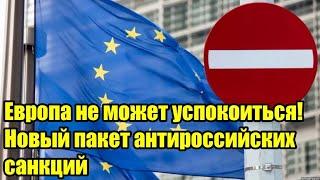 Европа не может успокоиться!Новый пакет антироссийских санкций...