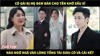 Cô gái bị mẹ đem bán cho tên khờ xấu xí, nào ngờ ngã vào lòng tổng tài giàu có và cái kết