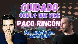 Cuidado con lo que dice Paco Rincón| Rincón del Mastering