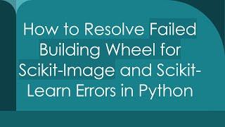 How to Resolve Failed Building Wheel for Scikit-Image and Scikit-Learn Errors in Python