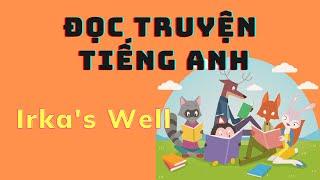 ĐỌC TRUYỆN TIẾNG ANH (ENG-VIETSUB) - Irka's Well - LUYỆN ĐỌC TIẾNG ANH