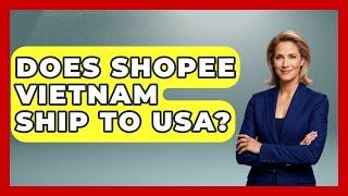 Does Shopee Vietnam Ship To USA? - Exploring Southeast Asia