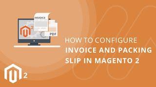 How to Configure Invoice and Packing Slip in Magento 2