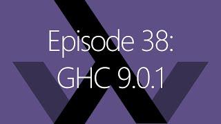 Episode 38: GHC 9.0.1