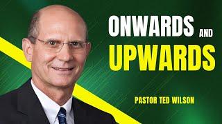 Onwards and Upwards | Pastor Ted Wilson