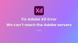 Fix Adobe XD Error "We can’t reach the Adobe servers ..."