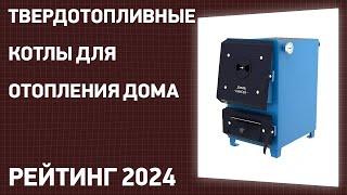 ТОП—7. Лучшие твердотопливные котлы для отопления дома. Рейтинг 2024 года!