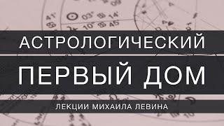 Астрологический первый дом // лекции Михаила Левина