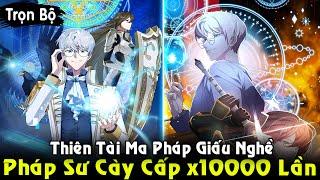 Full Trọn Bộ | Thiên Tài Pháp Sư Cày Cấp x100000 Lần Thích Giấu Nghề | Review Truyện