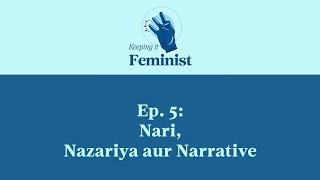Keeping It Feminist, Ep 5 : Nari, Nazariya aur Narrative