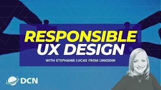 "Responsible UX Design" with Stephanie Lucas, LinkedIn