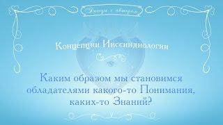 Каким образом мы становимся обладателями какого-то Понимания, каких-то Знаний?