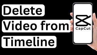 How to Delete Video from Timeline in CapCut App - Easy to Follow