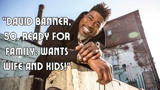 David Banner, 50, Finally Ready For A Wife and Kids