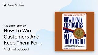 How To Win Customers And Keep Them For Life: An… by Michael Leboeuf · Audiobook preview