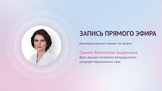 Прямой эфир  «Бесплодие неясного генеза: что делать?» с Савиной В.А.