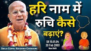 हरि नाम में रुचि कैसे बढ़ाएं? | SB 10.01.04 | 20 Feb 2003 | New Delhi | Gopal Krishna Goswami