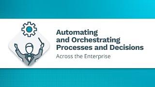 Automating and Orchestrating Processes and Decisions Across the Enterprise