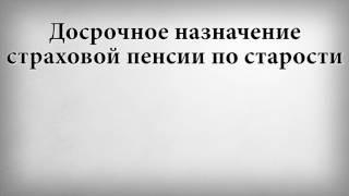 Досрочное назначение страховой пенсии по старости