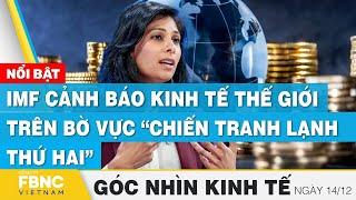 IMF cảnh báo kinh tế thế giới trên bờ vực chiến tranh lạnh thứ hai, Góc nhìn kinh tế 14/12 | Tin tức