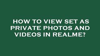 How to view set as private photos and videos in realme?