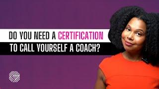 Do you need a certification to call yourself a life coach?