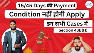 Section 43B (H) Not Applicable in following cases | 15 and 45 days payment condition not applicable