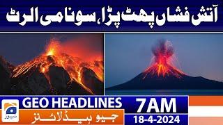 Geo News Headlines 7 AM | Volcano erupted, tsunami alert | 18th April 2024