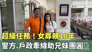 超級任務！　女尋親10年　警方.戶政牽線助兄妹團圓｜華視新聞 20240501