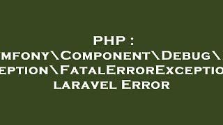 PHP : Symfony\Component\Debug\Exception\FatalErrorException laravel Error