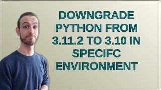 Downgrade Python from 3.11.2 to 3.10 in specifc environment