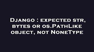 Django : expected str, bytes or os.PathLike object, not NoneType