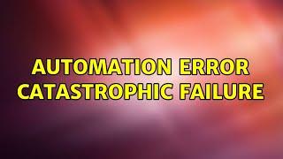 Automation Error Catastrophic Failure