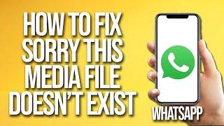 How To Fix WhatsApp Sorry This Media File Doesn't Exist