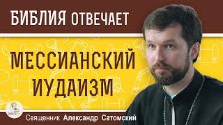 МЕССИАНСКИЙ  ИУДАИЗМ. Священник Александр Сатомский