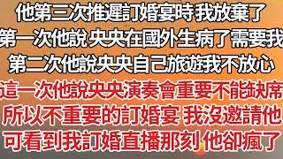 【完結】他第三次推遲訂婚宴時我放棄了，第一次他說 央央在國外生病了需要我，第二次他說央央自己旅遊我不放心，這一次他說央央的演奏會重要不能缺席，所以不重要的訂婚宴我沒邀請他，看到我訂婚直播那刻他卻瘋了