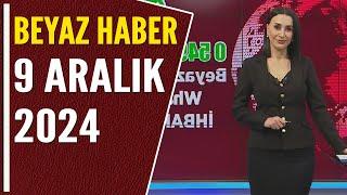 BEYAZ HABER 9 ARALIK 2024