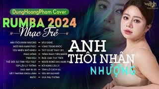 ANH THÔI NHÂN NHƯỢNG, NGÔI NHÀ HẠNH PHÚC - ALBUM RUMBA NHẠC TRẺ TIKTOK HOT NHẤT 2024 - DUNGHOANGPHAM