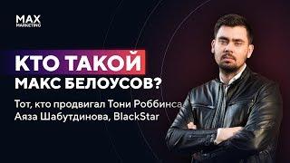 Кто такой маркетолог Макс Белоусов (кто продвигал Тони Роббинса, Аяза Шабутдинова, BlackStar)