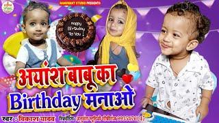 Birthday Song - Ayansh Babu Ka Birthday Manao - Vikash Yadav New Birthday Song 2021