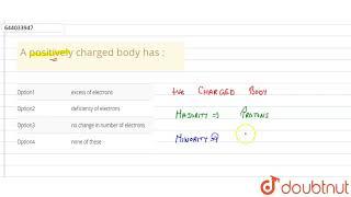 A positively charged body has :  | 8 | ELECTRICITY | PHYSICS | ICSE | Doubtnut