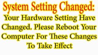 System Settings Changed. Your Hardware Settings Changed Please Reboot Your Computer.