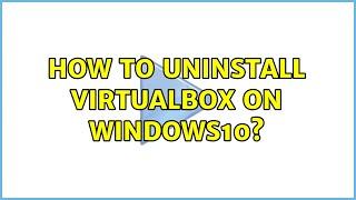 How to uninstall Virtualbox on windows10? (2 Solutions!!)