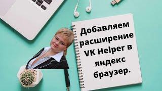 Добавляем расширение VK Helper в яндекс браузер.