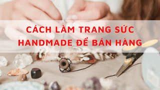 Biến ước mơ kinh doanh trang sức handmade thành hiện thực Cách làm trang sức handmade để bán hàng