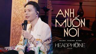 ANH MUỐN NÓI | TRỊNH THĂNG BÌNH | HEADPHONE SHOW