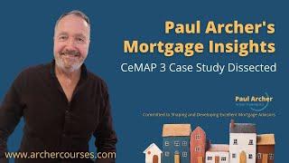 Paul Archer's Mortgage Insights - 2023 December 04 – CeMAP 3 Case Study Dissected